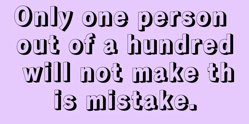 Only one person out of a hundred will not make this mistake.