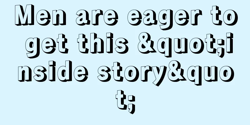 Men are eager to get this "inside story"