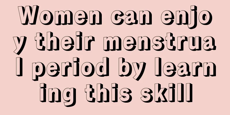 Women can enjoy their menstrual period by learning this skill