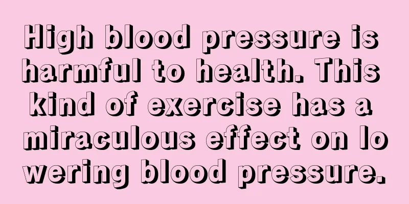 High blood pressure is harmful to health. This kind of exercise has a miraculous effect on lowering blood pressure.