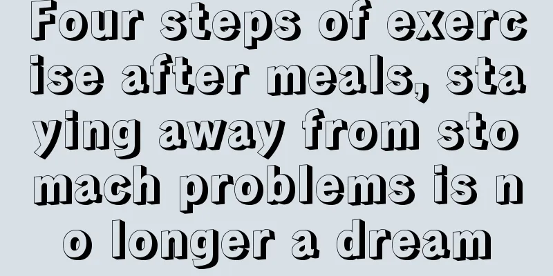 Four steps of exercise after meals, staying away from stomach problems is no longer a dream