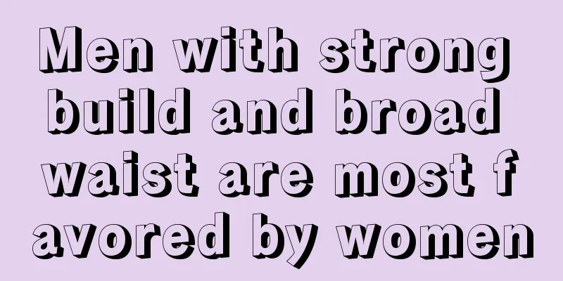 Men with strong build and broad waist are most favored by women