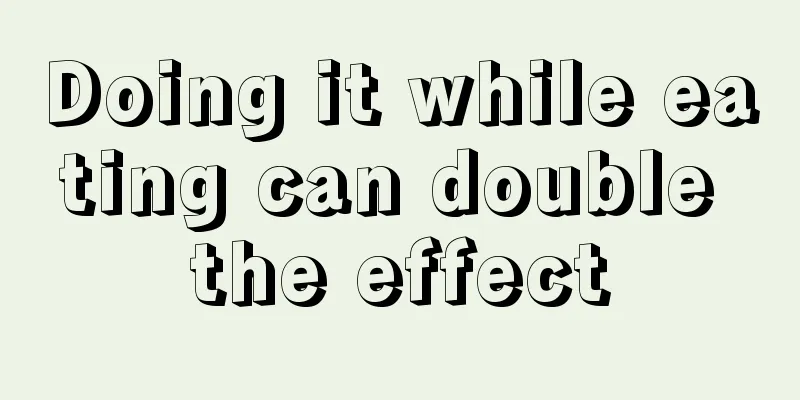 Doing it while eating can double the effect