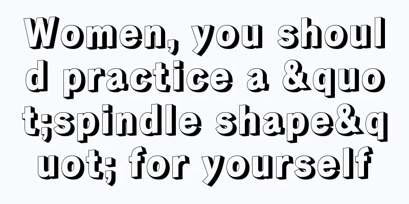 Women, you should practice a "spindle shape" for yourself