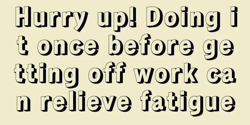 Hurry up! Doing it once before getting off work can relieve fatigue