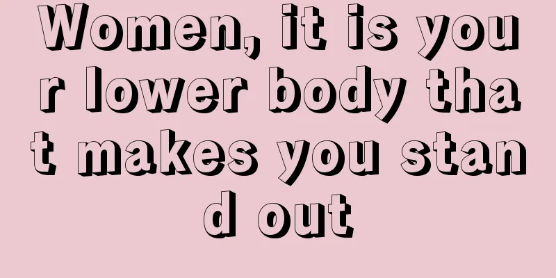 Women, it is your lower body that makes you stand out