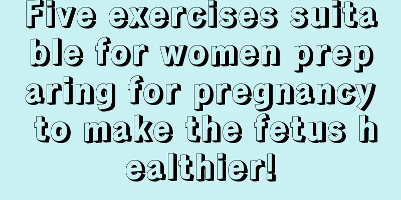 Five exercises suitable for women preparing for pregnancy to make the fetus healthier!