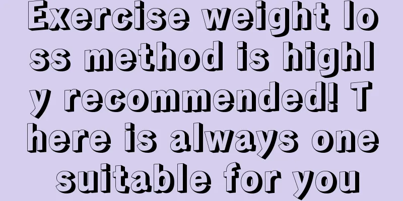 Exercise weight loss method is highly recommended! There is always one suitable for you