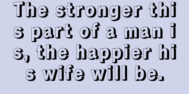 The stronger this part of a man is, the happier his wife will be.