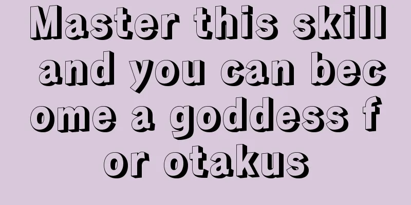 Master this skill and you can become a goddess for otakus