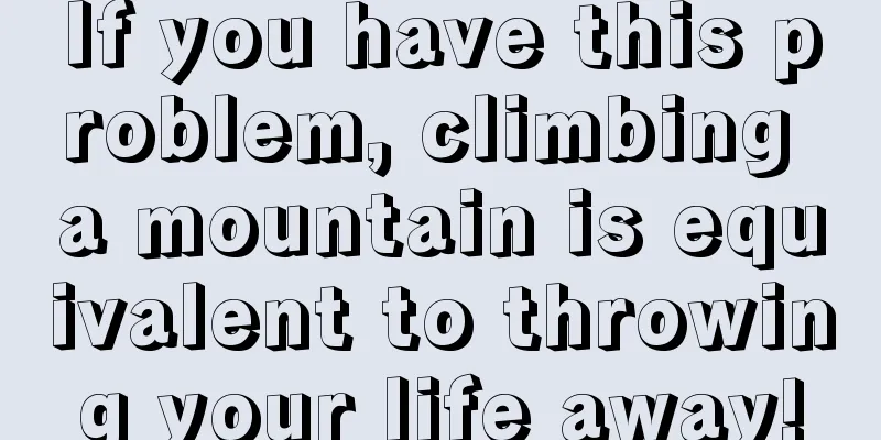 If you have this problem, climbing a mountain is equivalent to throwing your life away!