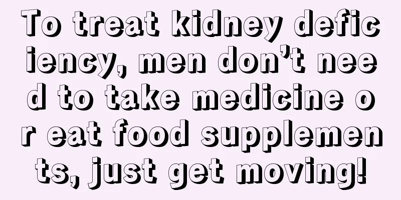 To treat kidney deficiency, men don’t need to take medicine or eat food supplements, just get moving!