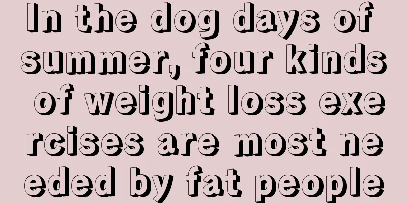 In the dog days of summer, four kinds of weight loss exercises are most needed by fat people