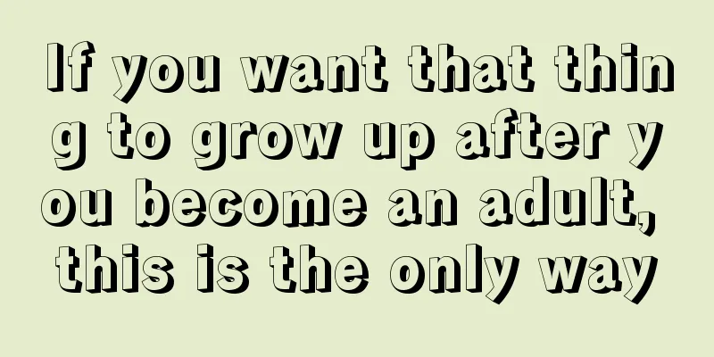 If you want that thing to grow up after you become an adult, this is the only way