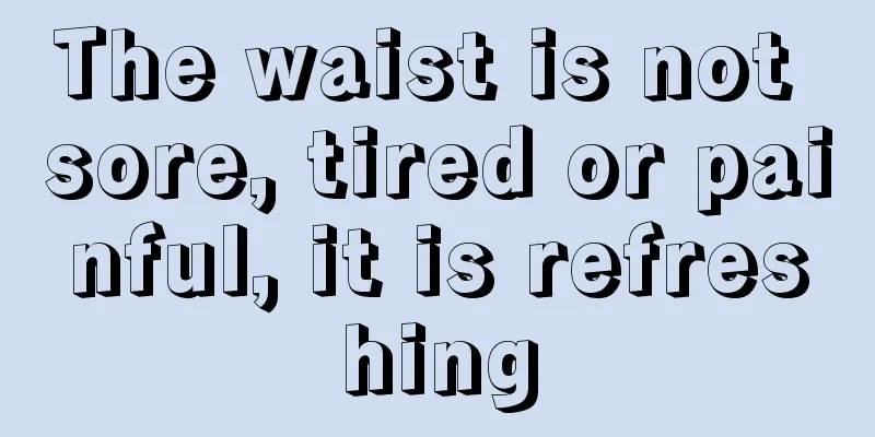 The waist is not sore, tired or painful, it is refreshing