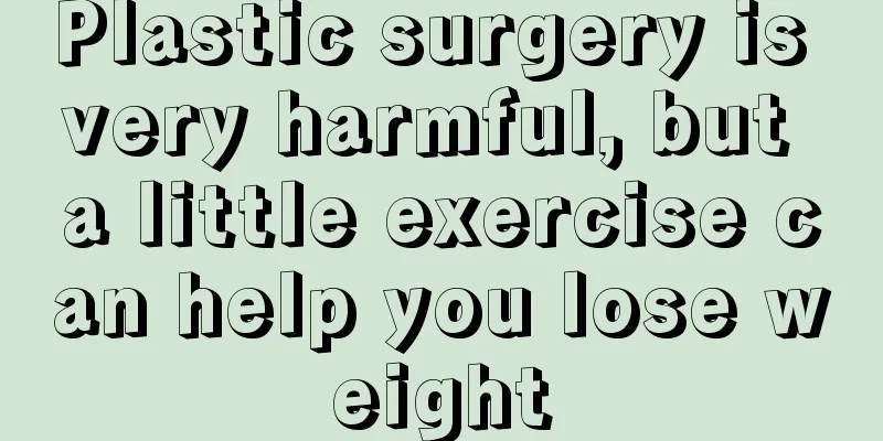 Plastic surgery is very harmful, but a little exercise can help you lose weight