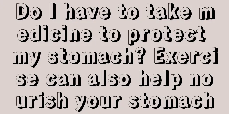 Do I have to take medicine to protect my stomach? Exercise can also help nourish your stomach