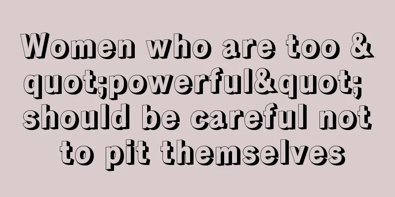 Women who are too "powerful" should be careful not to pit themselves