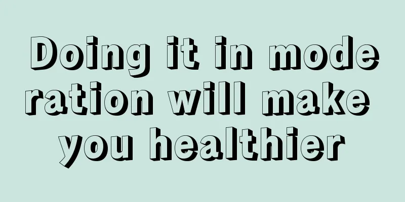 Doing it in moderation will make you healthier