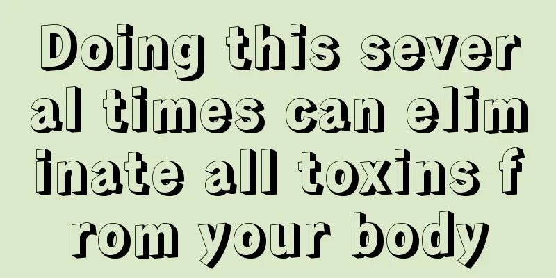 Doing this several times can eliminate all toxins from your body