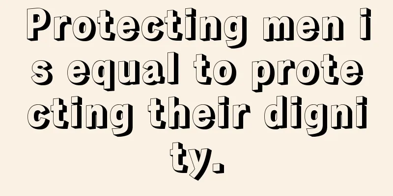 Protecting men is equal to protecting their dignity.