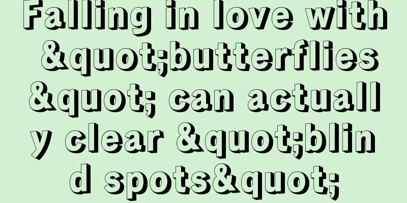 Falling in love with "butterflies" can actually clear "blind spots"