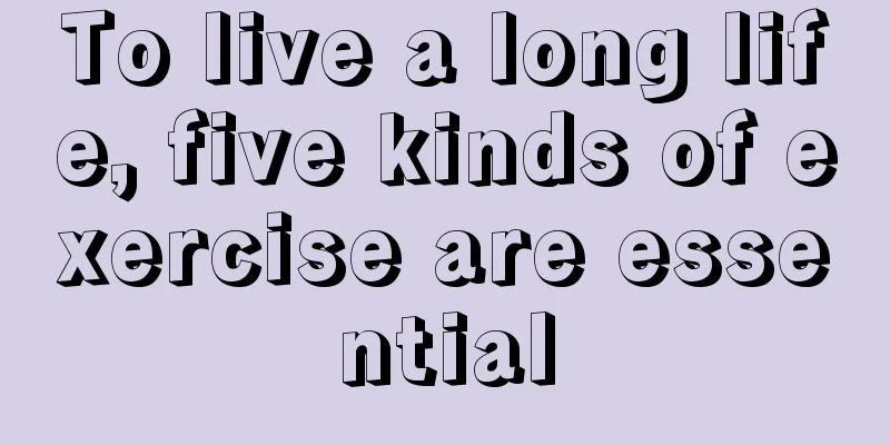 To live a long life, five kinds of exercise are essential