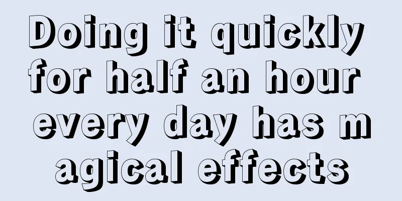 Doing it quickly for half an hour every day has magical effects