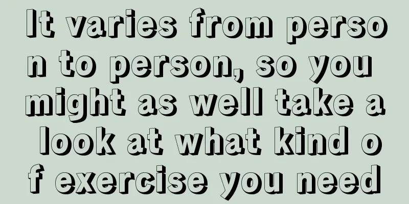 It varies from person to person, so you might as well take a look at what kind of exercise you need