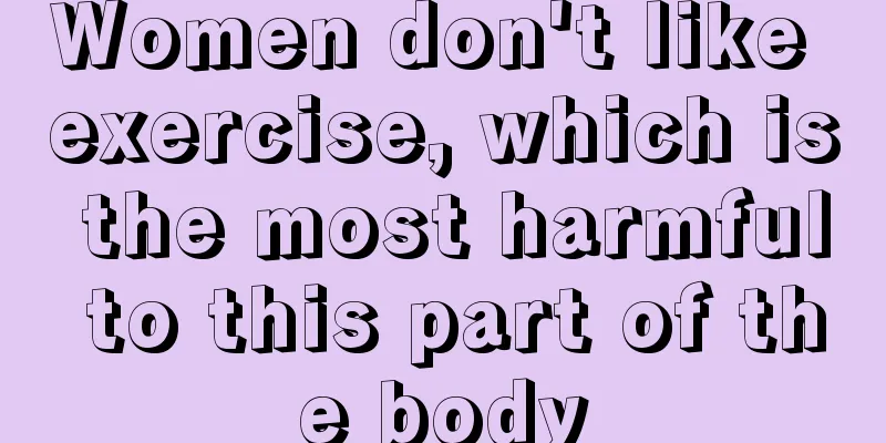 Women don't like exercise, which is the most harmful to this part of the body