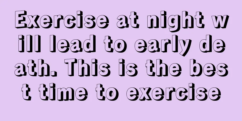 Exercise at night will lead to early death. This is the best time to exercise