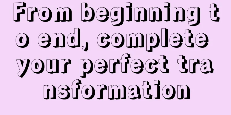 From beginning to end, complete your perfect transformation