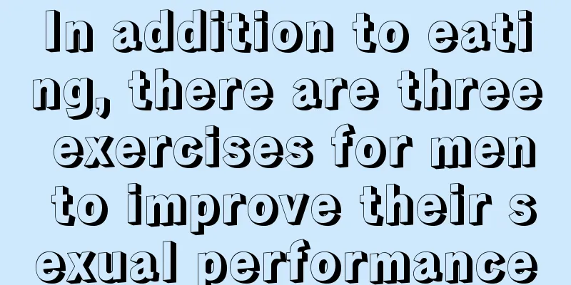 In addition to eating, there are three exercises for men to improve their sexual performance