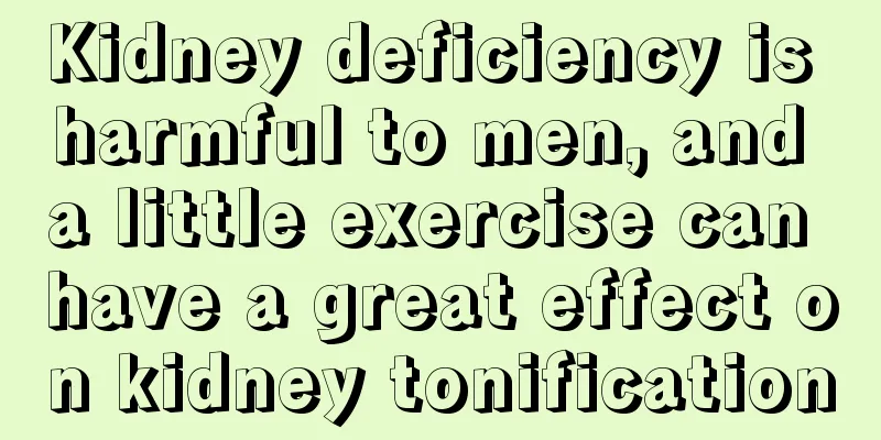 Kidney deficiency is harmful to men, and a little exercise can have a great effect on kidney tonification