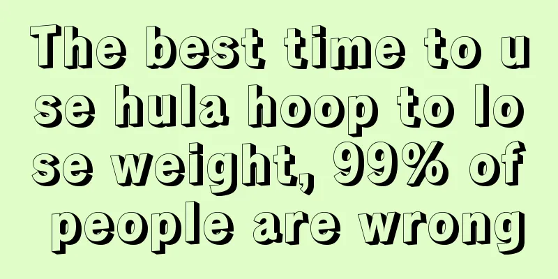 The best time to use hula hoop to lose weight, 99% of people are wrong