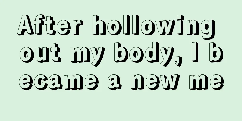 After hollowing out my body, I became a new me