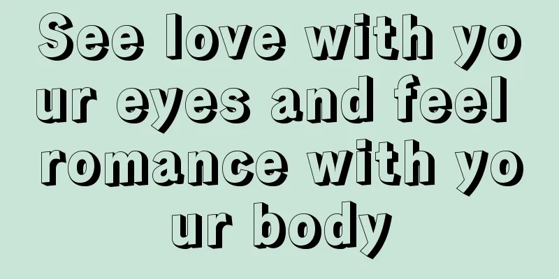 See love with your eyes and feel romance with your body