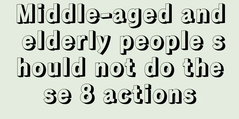 Middle-aged and elderly people should not do these 8 actions