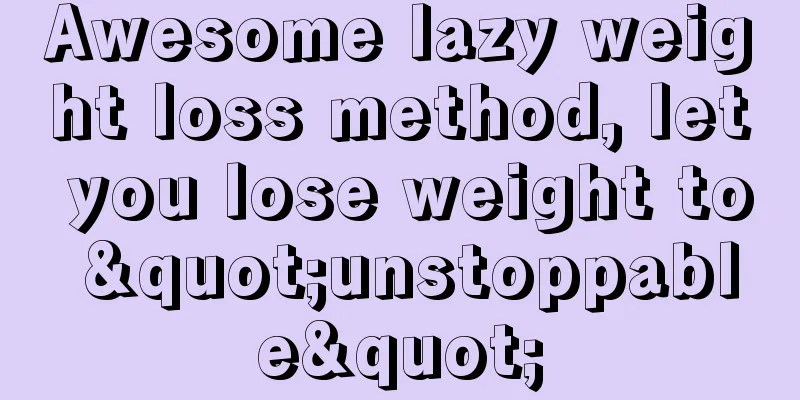 Awesome lazy weight loss method, let you lose weight to "unstoppable"