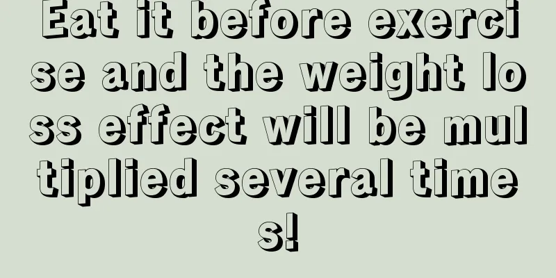 Eat it before exercise and the weight loss effect will be multiplied several times!