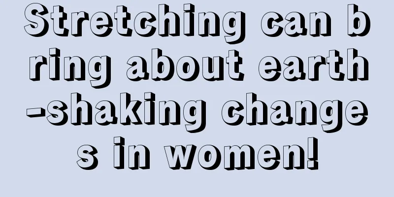 Stretching can bring about earth-shaking changes in women!