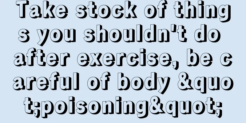 Take stock of things you shouldn't do after exercise, be careful of body "poisoning"