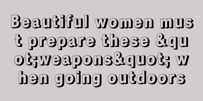 Beautiful women must prepare these "weapons" when going outdoors