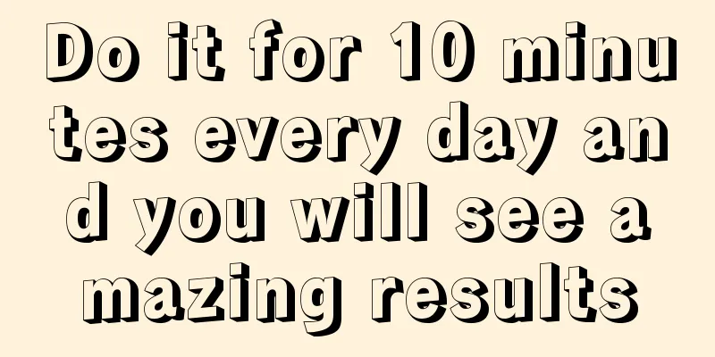 Do it for 10 minutes every day and you will see amazing results