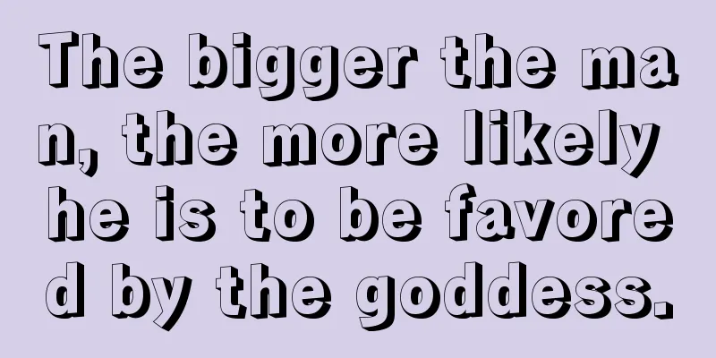 The bigger the man, the more likely he is to be favored by the goddess.