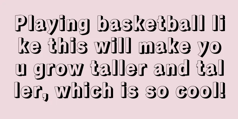 Playing basketball like this will make you grow taller and taller, which is so cool!