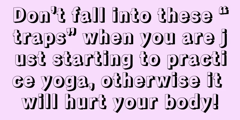 Don’t fall into these “traps” when you are just starting to practice yoga, otherwise it will hurt your body!