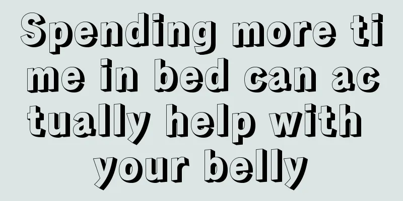 Spending more time in bed can actually help with your belly