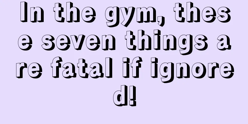 In the gym, these seven things are fatal if ignored!