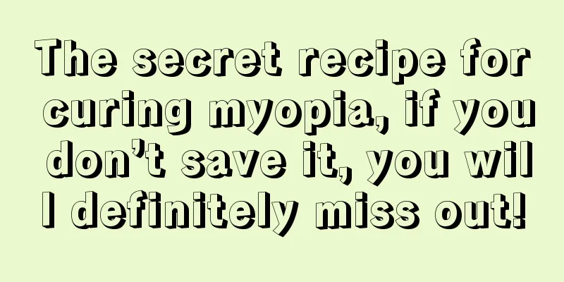 The secret recipe for curing myopia, if you don’t save it, you will definitely miss out!